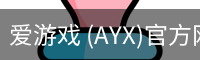爱游戏 (AYX)官方网站_AYX.COM